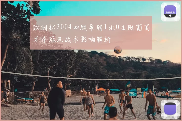 欧洲杯2004回顾希腊1比0击败葡萄牙夺冠及战术影响解析