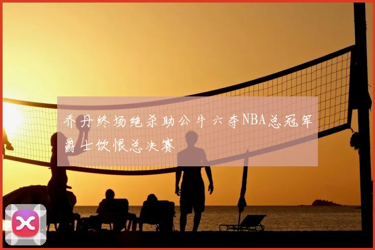 乔丹终场绝杀助公牛六夺NBA总冠军爵士饮恨总决赛