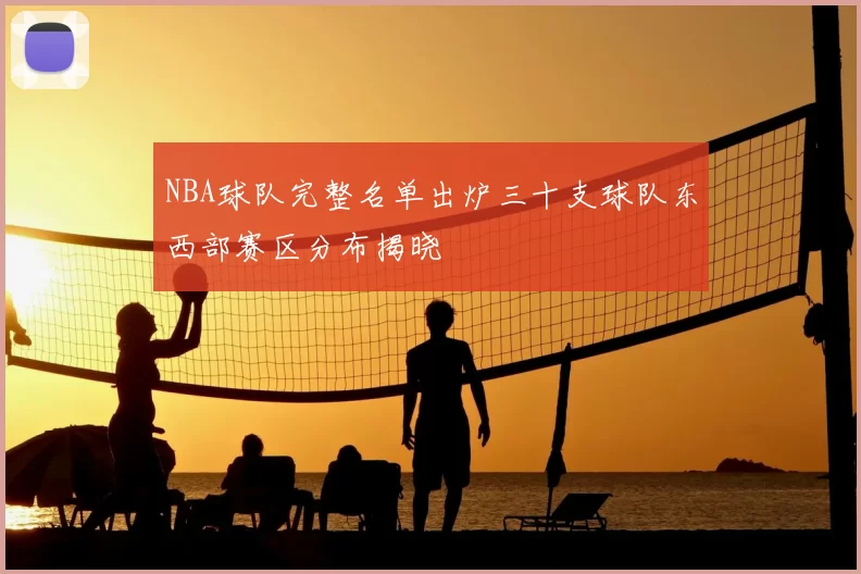 NBA球队完整名单出炉三十支球队东西部赛区分布揭晓