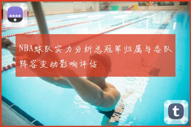 NBA球队实力分析总冠军归属与各队阵容变动影响评估