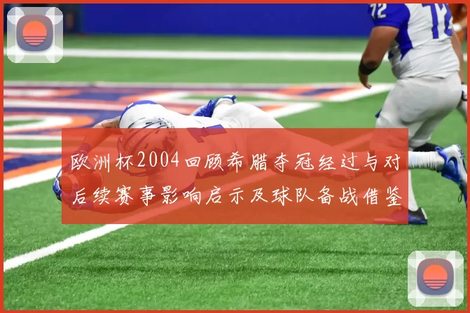 欧洲杯2004回顾希腊夺冠经过与对后续赛事影响启示及球队备战借鉴