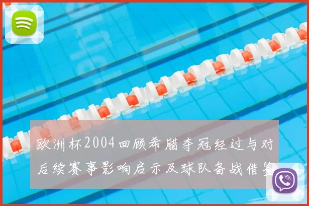 欧洲杯2004回顾希腊夺冠经过与对后续赛事影响启示及球队备战借鉴