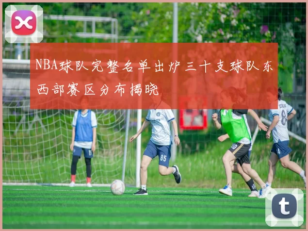 NBA球队完整名单出炉三十支球队东西部赛区分布揭晓