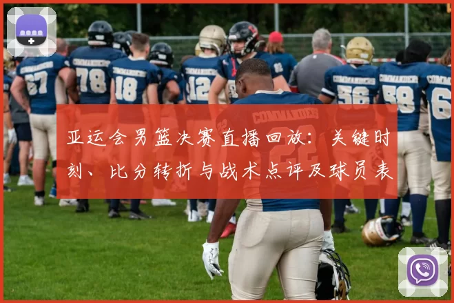 亚运会男篮决赛直播回放：关键时刻、比分转折与战术点评及球员表现回顾