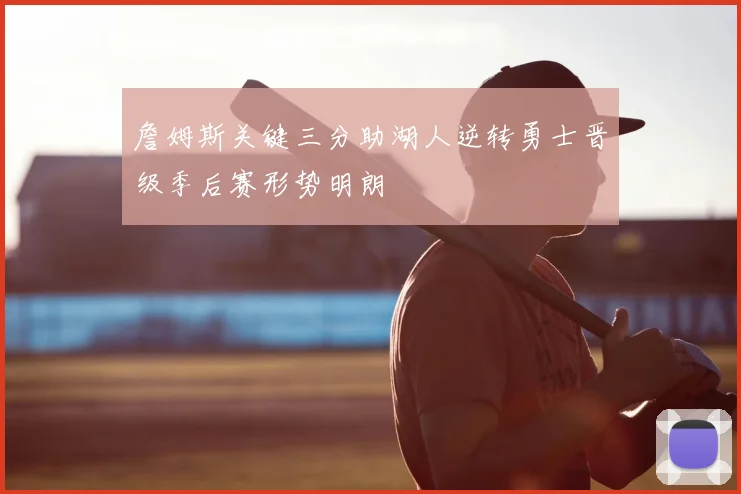 詹姆斯关键三分助湖人逆转勇士晋级季后赛形势明朗