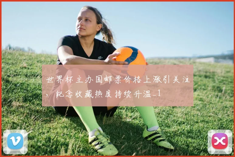 世界杯主办国邮票价格上涨引关注,纪念收藏热度持续升温_1