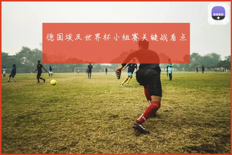 德国埃及世界杯小组赛关键战看点