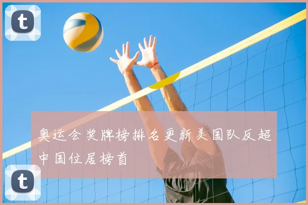 奥运会奖牌榜排名更新美国队反超中国位居榜首