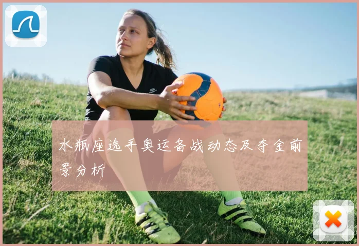 水瓶座选手奥运备战动态及夺金前景分析