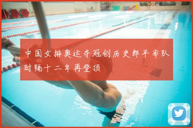 中国女排奥运夺冠创历史郎平率队时隔十二年再登顶