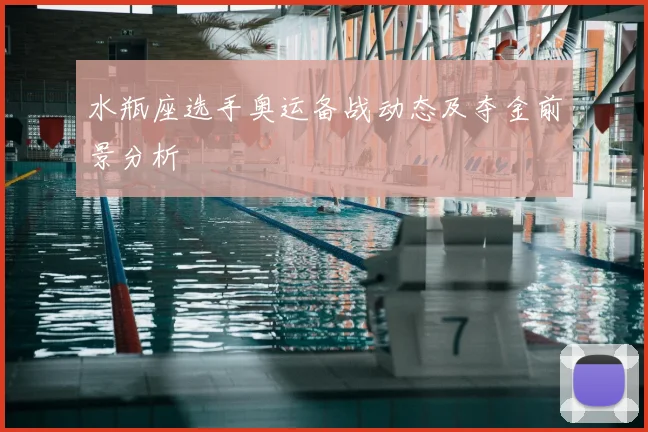 水瓶座选手奥运备战动态及夺金前景分析