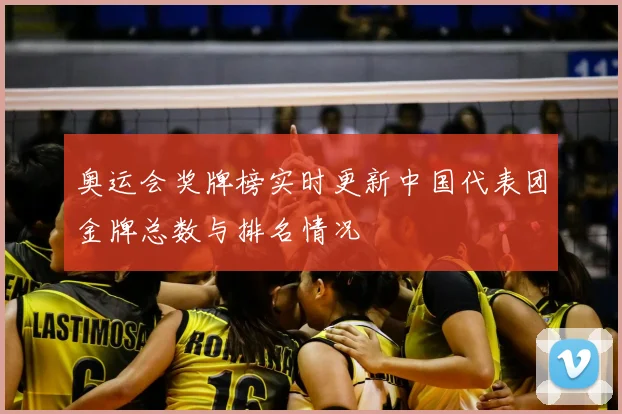 奥运会奖牌榜实时更新中国代表团金牌总数与排名情况