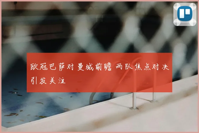 欧冠巴萨对曼城前瞻 两队焦点对决引发关注