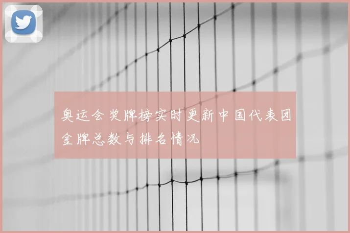 奥运会奖牌榜实时更新中国代表团金牌总数与排名情况