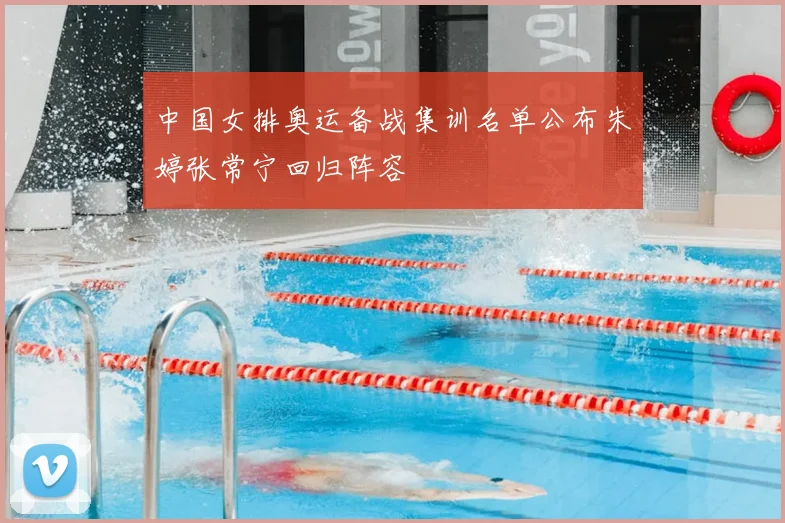 中国女排奥运备战集训名单公布朱婷张常宁回归阵容