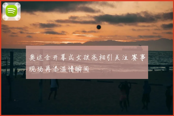 奥运会开幕式女孩亮相引关注 赛事现场再添温情瞬间