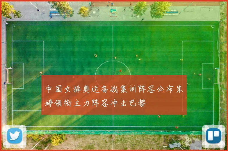 中国女排奥运备战集训阵容公布朱婷领衔主力阵容冲击巴黎