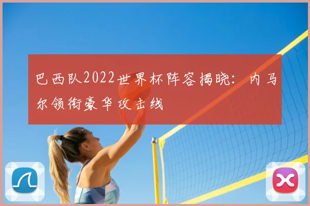 巴西队2022世界杯阵容揭晓:内马尔领衔豪华攻击线