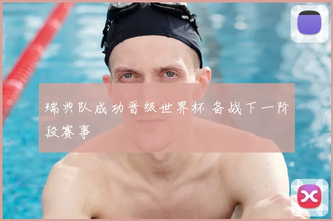 瑞典队成功晋级世界杯 备战下一阶段赛事