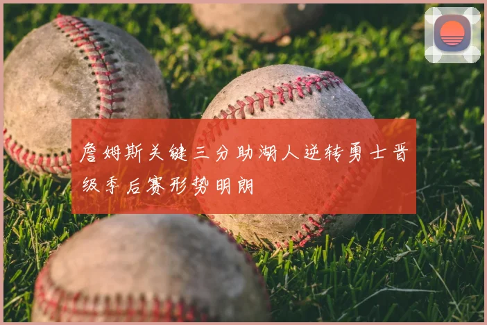 詹姆斯关键三分助湖人逆转勇士晋级季后赛形势明朗