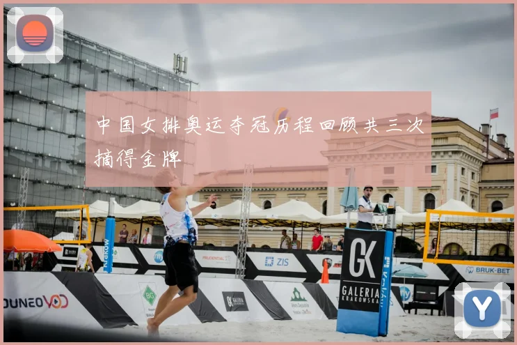 中国女排奥运夺冠历程回顾共三次摘得金牌